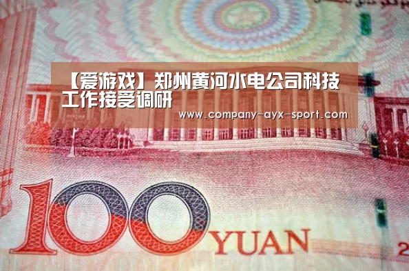 【爱游戏】郑州黄河水电公司科技工作接受调研(图4) 爱游戏