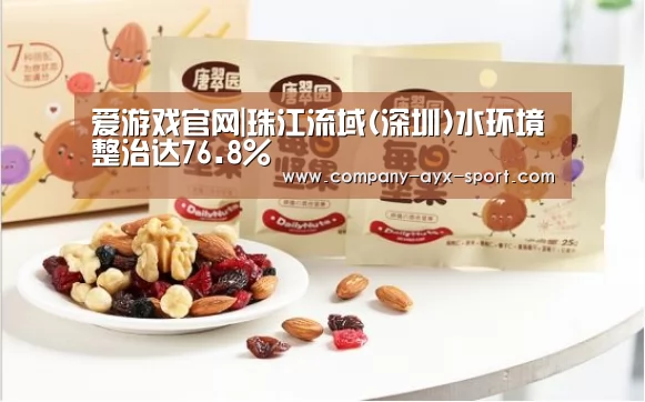 爱游戏官网|珠江流域(深圳)水环境整治达76.8%(图1) 爱游戏体育