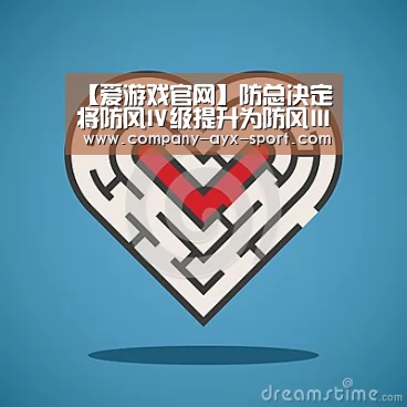 【爱游戏官网】防总决定将防风Ⅳ级提升为防风Ⅲ级应急响应(图1) 爱游戏
