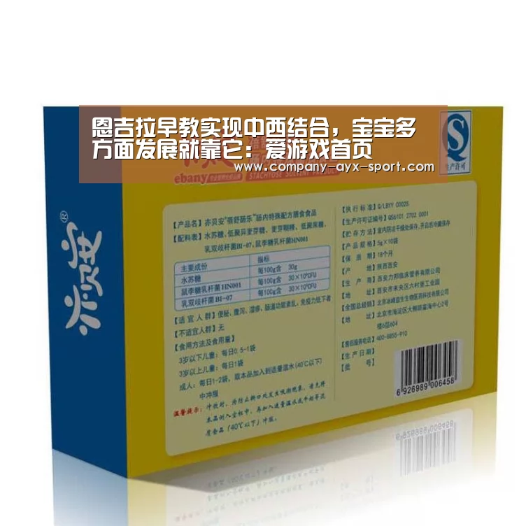 恩吉拉早教实现中西结合,宝宝多方面发展就靠它:爱游戏首页(图1) 爱游戏官网
