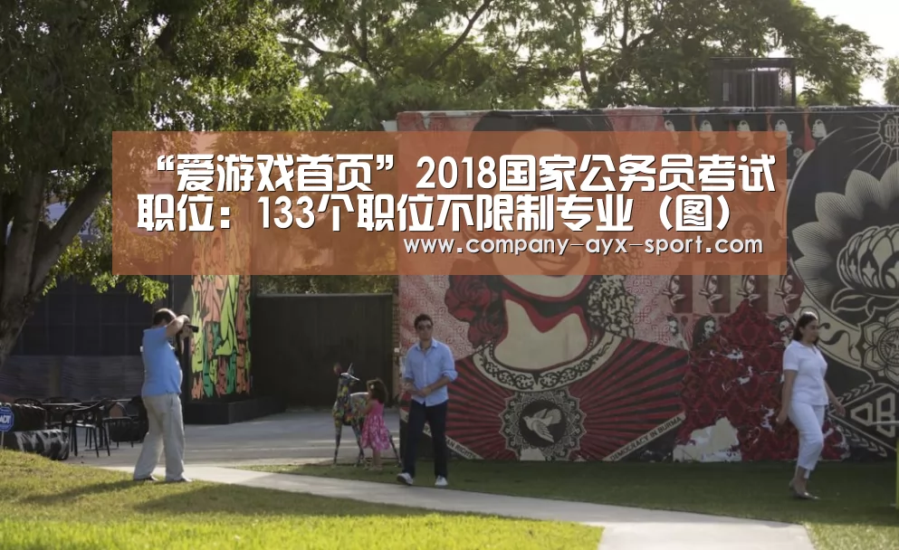 “爱游戏首页”2018国家公务员考试职位:133个职位不限制专业(图)(图1) 爱游戏首页