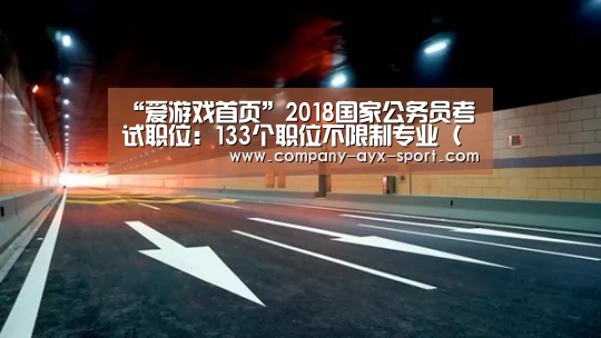 “爱游戏首页”2018国家公务员考试职位:133个职位不限制专业(图)(图4) 爱游戏官网