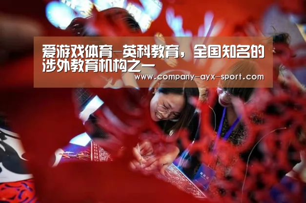 爱游戏体育-英科教育,全国知名的涉外教育机构之一(图1) 爱游戏体育